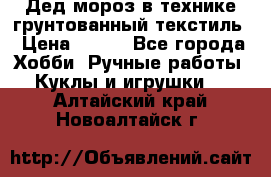 Дед мороз в технике грунтованный текстиль › Цена ­ 700 - Все города Хобби. Ручные работы » Куклы и игрушки   . Алтайский край,Новоалтайск г.